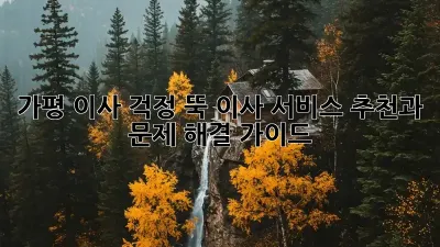 가평 이사, 걱정 뚝! 이사 서비스 추천과 문제 해결 가이드