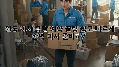 원룸 이사, 용달 예약 꿀팁! 쉽고 빠르게 완벽 이사 준비하기